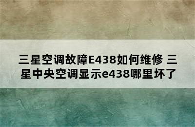 三星空调故障E438如何维修 三星中央空调显示e438哪里坏了